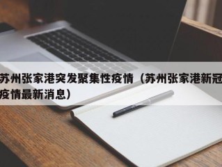 苏州张家港突发聚集性疫情（苏州张家港新冠疫情最新消息）