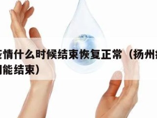 扬州疫情什么时候结束恢复正常（扬州疫情什么时间能结束）
