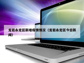 龙岩永定区新增疫情情况（龙岩永定区今日新闻）