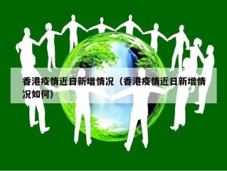 香港疫情近日新增情况（香港疫情近日新增情况如何）