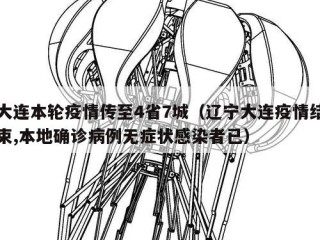 大连本轮疫情传至4省7城（辽宁大连疫情结束,本地确诊病例无症状感染者已）
