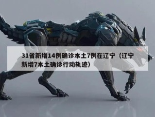31省新增14例确诊本土7例在辽宁（辽宁新增7本土确诊行动轨迹）