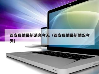 西安疫情最新消息今天（西安疫情最新情况今天）
