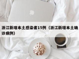 浙江新增本土感染者15例（浙江新增本土确诊病例）