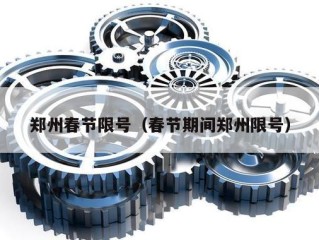 郑州春节限号（春节期间郑州限号）