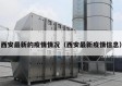 西安最新的疫情情况（西安最新疫情信息）