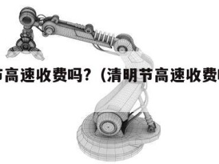 清明节高速收费吗?（清明节高速收费吗请回答）
