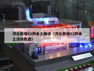 河北新增82例本土确诊（河北新增82例本土活动轨迹）