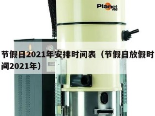 节假日2021年安排时间表（节假日放假时间2021年）