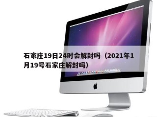 石家庄19日24时会解封吗（2021年1月19号石家庄解封吗）
