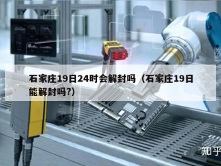 石家庄19日24时会解封吗（石家庄19日能解封吗?）