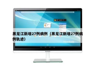 黑龙江新增27例病例（黑龙江新增27例病例轨迹）
