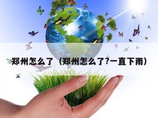 郑州怎么了（郑州怎么了?一直下雨）