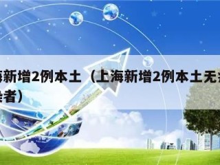 上海新增2例本土（上海新增2例本土无症状感染者）