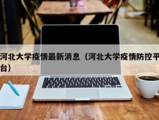 河北大学疫情最新消息（河北大学疫情防控平台）