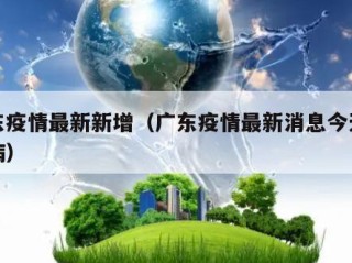 广东疫情最新新增（广东疫情最新消息今天新增病）