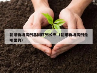 朝阳新增病例基因序列公布（朝阳新增病例是哪里的）