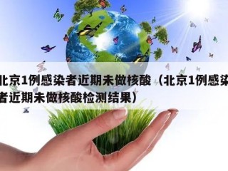 北京1例感染者近期未做核酸（北京1例感染者近期未做核酸检测结果）