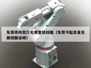 东莞市内出行无需查验核酸（东莞今起出省无需核酸证明）