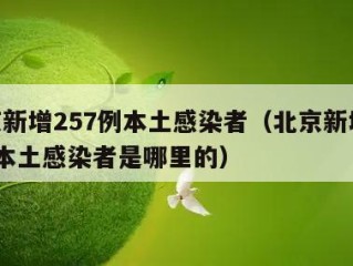 北京新增257例本土感染者（北京新增257例本土感染者是哪里的）