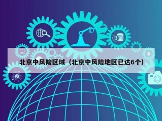 北京中风险区域（北京中风险地区已达6个）