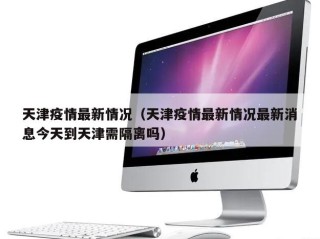 天津疫情最新情况（天津疫情最新情况最新消息今天到天津需隔离吗）