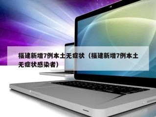 福建新增7例本土无症状（福建新增7例本土无症状感染者）