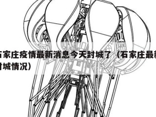 石家庄疫情最新消息今天封城了（石家庄最新封城情况）