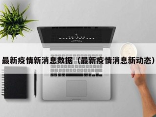 最新疫情新消息数据（最新疫情消息新动态）