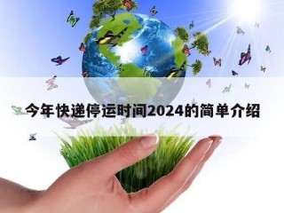 今年快递停运时间2024的简单介绍