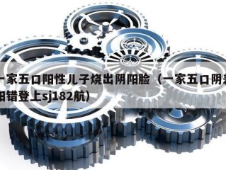 一家五口阳性儿子烧出阴阳脸（一家五口阴差阳错登上sj182航）
