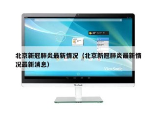 北京新冠肺炎最新情况（北京新冠肺炎最新情况最新消息）