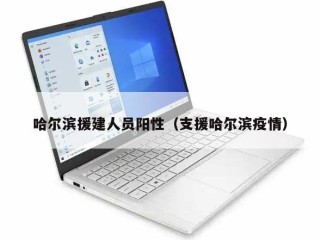 哈尔滨援建人员阳性（支援哈尔滨疫情）