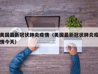 美国最新冠状肺炎疫情（美国最新冠状肺炎疫情今天）