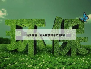 汕头疫情（汕头疫情蚊子严重吗）