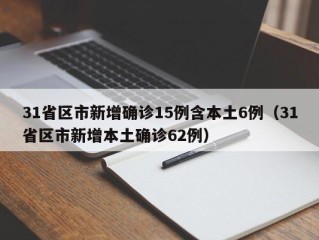 31省区市新增确诊15例含本土6例（31省区市新增本土确诊62例）