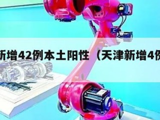 天津新增42例本土阳性（天津新增4例本土确诊）