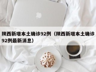 陕西新增本土确诊92例（陕西新增本土确诊92例最新消息）