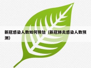 新冠感染人数如何预估（新冠肺炎感染人数预测）